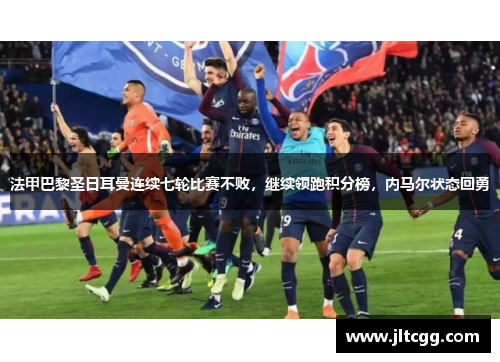 法甲巴黎圣日耳曼连续七轮比赛不败，继续领跑积分榜，内马尔状态回勇