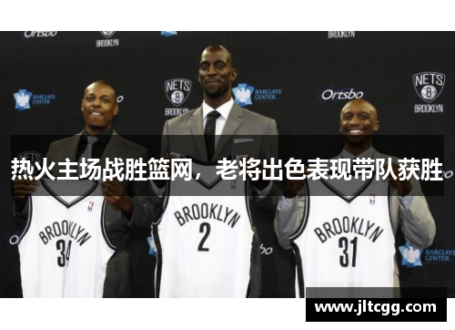 热火主场战胜篮网，老将出色表现带队获胜
