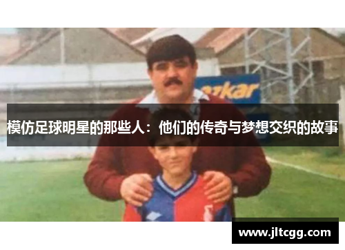 模仿足球明星的那些人：他们的传奇与梦想交织的故事