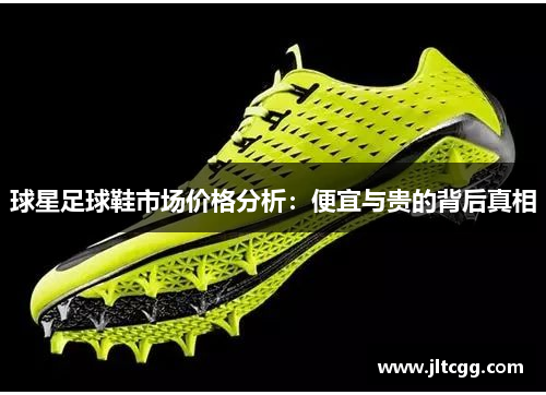 球星足球鞋市场价格分析：便宜与贵的背后真相