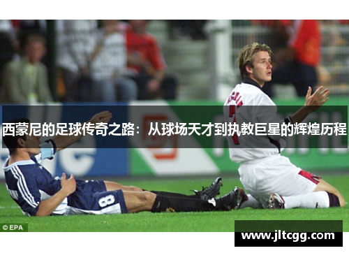 西蒙尼的足球传奇之路：从球场天才到执教巨星的辉煌历程