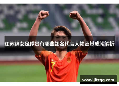 江苏籍女足球员有哪些知名代表人物及其成就解析
