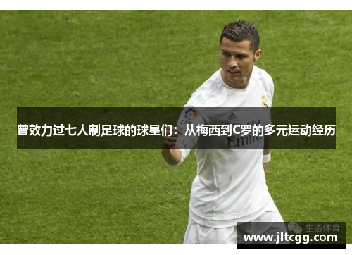 曾效力过七人制足球的球星们：从梅西到C罗的多元运动经历