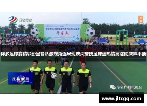 称多足球赛精彩纷呈各队激烈角逐展现顶尖球技足球迷热情高涨助威声不断
