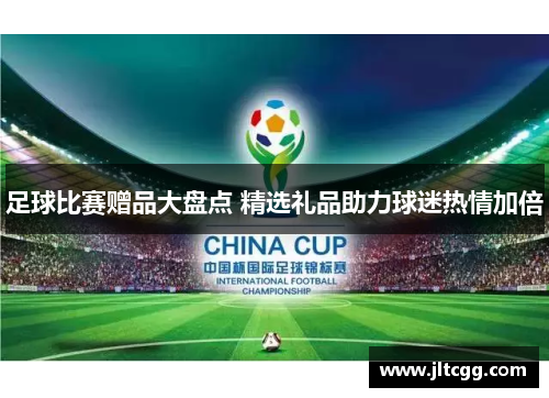 足球比赛赠品大盘点 精选礼品助力球迷热情加倍