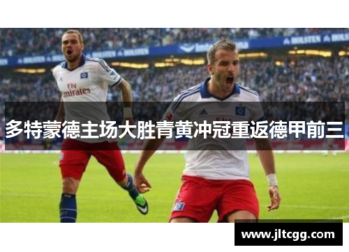 多特蒙德主场大胜青黄冲冠重返德甲前三