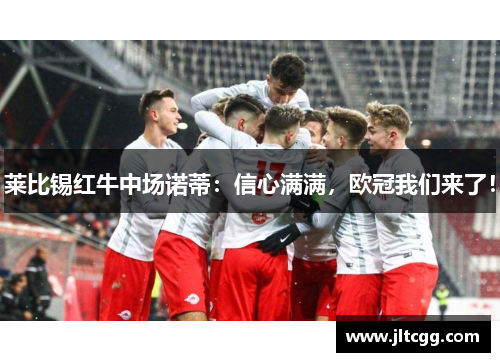 莱比锡红牛中场诺蒂：信心满满，欧冠我们来了！